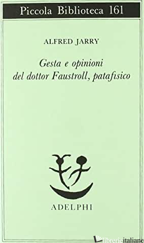 GESTA E OPINIONI DEL DOTTOR FAUSTROLL, PATAFISICO - JARRY ALFRED; RUGAFIORI C. (CUR.)