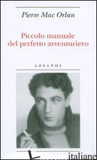 PICCOLO MANUALE DEL PERFETTO AVVENTURIERO - MAC ORLAN PIERRE; MINGHINI G. (CUR.)