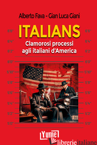 ITALIANS. CLAMOROSI PROCESSI AGLI ITALIANI D'AMERICA - FAVA ALBERTO; GIANI GIAN LUCA