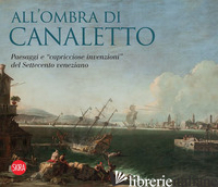 ALL'OMBRA DI CANALETTO. PAESAGGI E «CAPRICCIOSE INVENZIONI» DEL SETTECENTO VENEZ - SPADOTTO F. (CUR.)