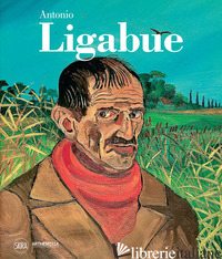 ANTONIO LIGABUE. EDIZ. ILLUSTRATA - VILLANTI F. (CUR.)