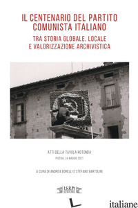 CENTENARIO DEL PARTITO COMUNISTA ITALIANO TRA STORIA GLOBALE, LOCALE E VALORIZZA - BORELLI A. (CUR.); BARTOLINI S. (CUR.)