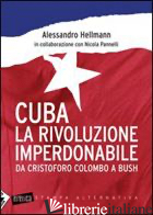 CUBA. LA RIVOLUZIONE IMPERDONABILE. DA CRISTOFORO COLOMBO A BUSH - HELLMANN ALESSANDRO; PANNELLI NICOLA