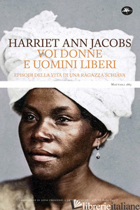 VOI DONNE E UOMINI LIBERI. EPISODI DELLA VITA DI UNA RAGAZZA SCHIAVA - JACOBS HARRIET ANN