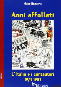 ANNI AFFOLLATI. L'ITALIA E I CANTAUTORI 1973-1983 - BONANNO MARIO
