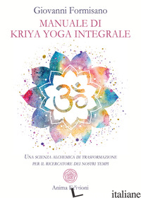 MANUALE DI KRIYA YOGA INTEGRALE. UNA SCIENZA ALCHEMICA DI TRASFORMAZIONE PER IL  - FORMISANO GIOVANNI