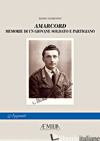 AMARCORD. MEMORIE DI UN GIOVANE SOLDATO E PARTIGIANO - RAIMONDI MARIO