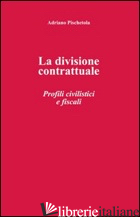 DIVISIONE CONTRATTUALE. PROFILI CIVILISTICI E FISCALI (LA) - PISCHETOLA ADRIANO
