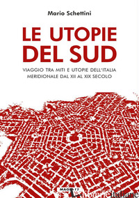 UTOPIE DEL SUD. VIAGGIO TRA MITI E UTOPIE DELL'ITALIA MERIDIONALE DAL XII AL XIX - SCHETTINI MARIO