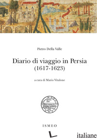 DIARIO DI VIAGGIO IN PERSIA (1617-1623) - DELLA VALLE PIETRO; VITALONE M. (CUR.)