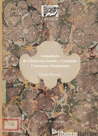 ANTIGUIDADES DE VILLAJOYOSA GOMILLA Y CARTAGENA: L'ANONYMUS OLISIPONENSIS. EDIZ. - BARATTA GIULIA
