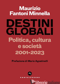 DESTINI GLOBALI. POLITICA, CULTURA E SOCIETA' 2001-2023 - FANTONI MINNELLA MAURIZIO