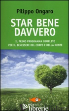 STAR BENE DAVVERO. IL PRIMO PROGRAMMA COMPLETO PER IL BENESSERE DEL CORPO E DELL - ONGARO FILIPPO