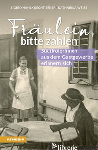 FRAULEIN BITTE ZAHLEN. SUDTIROLERINNEN AUS DEM GASTGEWERBE ERINNERN SICH - MAHLKNECHT EBNER SIGRID; WEISS KATHARINA