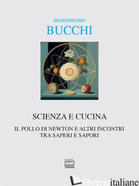 SCIENZA E CUCINA. IL POLLO DI NEWTON E ALTRE STORIE - BUCCHI MASSIMIANO