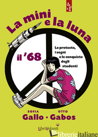 MINI E LA LUNA. IL '68. LE PROTESTE, I SOGNI E LE CONQUISTE DEGLI STUDENTI (LA) - GALLO SOFIA