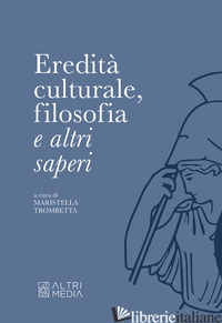 EREDITA' CULTURALE, FILOSOFIA E ALTRI SAPERI - TROMBETTA M. (CUR.)