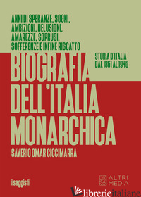 BIOGRAFIA DELL'ITALIA MONARCHICA. STORIA D'ITALIA DAL 1861 AL 1946 - CICCIMARRA SAVERIO OSCAR