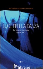 LUCE PER LA DANZA. LA NUOVA STAGIONE 1999-2012. EDIZ. ILLUSTRATA - CANALI M. (CUR.); TOMASEVIC N. (CUR.)