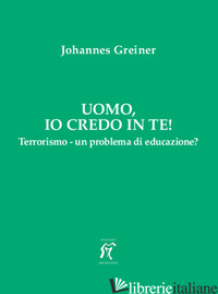 UOMO, IO CREDO IN TE! TERRORISMO - UN PROBLEMA DI EDUCAZIONE? - GREINER JOHANNES