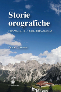 STORIE OROGRAFICHE. FRAMMENTI DI CULTURA ALPINA - SCORTEGAGNA U. (CUR.)