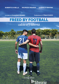 FREED BY FOOTBALL. CALCIO E(') LIBERTA' - DI BELLA R. (CUR.); INSARDA' M. (CUR.); GRAVINA G. (CUR.)