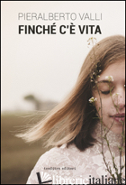 FINCHE' C'E' VITA - VALLI PIERALBERTO; GENOVESI R. (CUR.)