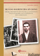 SILVANO BALBONI ERA UN DONO. FERRARA, 1922-1948: UN GIOVANE PER LA NONVIOLENZA,  - LUGLI DANIELE