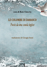 COLOMBE DI DAMASCO. POESIE DA UNA SCUOLA INGLESE (LE) - CLANCHY K. (CUR.)