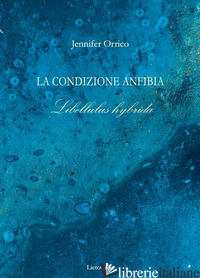 CONDIZIONE ANFIBIA. LIBELLULUS HYBRIDA (LA) - ORRICO JENNIFER