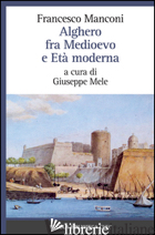 ALGHERO FRA MEDIOEVO E ETA' MODERNA - MANCONI FRANCESCO; MELE G. (CUR.)