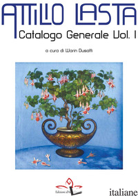 CATALOGO GENERALE DI ATTILIO LASTA. VOL. 1 - DUSATTI W. (CUR.)