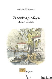 SUICIDIO A FIOR D'ACQUA (UN) - GHISLANZONI ANTONIO; MINONZIO F. (CUR.)