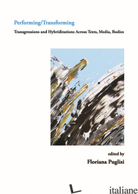 PERFORMING/TRANSFORMING. TRANSGRESSIONS ANS HYBRIDIZATIONS ACROSS TEXTS, MEDIA,  - PUGLISI F. (CUR.)