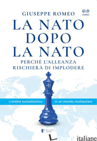 NATO DOPO LA NATO. PERCHE' L'ALLEANZA RISCHIERA' DI IMPLODERE (LA) - ROMEO GIUSEPPE