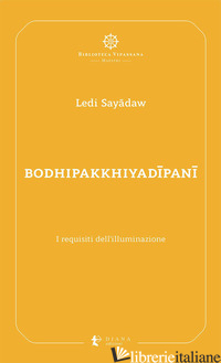 BODHIPAKKHIYADIPANI. I REQUISITI DELL'ILLUMINAZIONE - SAYADAW LEDI; CONFALONIERI P. (CUR.); COSTANZO A. (CUR.)