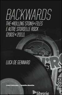 BACKWARDS. THE «ROLLING STONE» FILES E ALTRE STORIELLE ROCK (2003-2011) - DE GENNARO LUCA