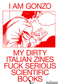 I AM GONZO. MY DIRTY ITALIAN ZINES FUCK SERIOUS SCIENTIFIC BOOKS. EDIZ. MULTILIN - DE DONNO EMANUELE; VELENA HELENA; DE DONNO E. (CUR.); PUCCI L. (CUR.)