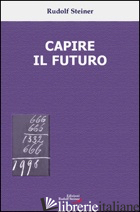 CAPIRE IL FUTURO - STEINER RUDOLF; OMODEO L. (CUR.)