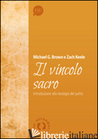 VINCOLO SACRO. INTRODUZIONE ALLA TEOLOGIA DEL PATTO (IL) - BROWN MICHAEL; KEELE ZACH