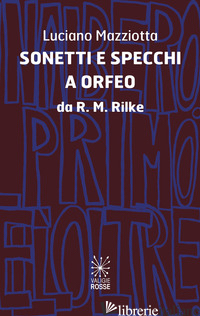 SONETTI E SPECCHI A ORFEO DA R.M.RILKE - MAZZIOTTA LUCIANO