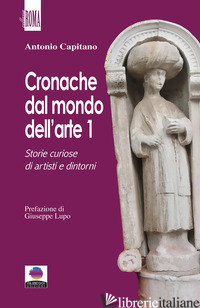 CRONACHE DAL MONDO DELL'ARTE. VOL. 1: STORIE CURIOSE DI ARTISTI E DINTORNI - CAPITANO ANTONIO