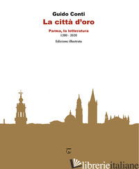 CITTA' D'ORO. PARMA, LA LETTERATURA 1200 - 2020 (LA) - CONTI GUIDO