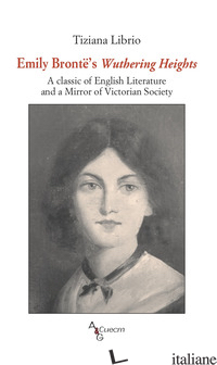 EMILY BRONTE'S WUTHERING HEIGHTS. A CLASSIC OF ENGLISH LITERATURE AND A MIRROR O - LIBRIO TIZIANA