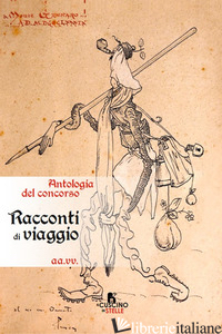 RACCONTI DI VIAGGIO. ANTOLOGIA CONCORSO - ASSOCIAZIONE CULTURALE «LIBERI NELL'ARTE» (CUR.); MORANI P. (CUR.)
