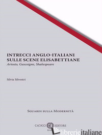 INTRECCI ANGLO-ITALIANI SULLE SCENE ELISABETTIANE. ARIOSTO, GASCOIGNE, SHAKESPEA - SILVESTRI SILVIA