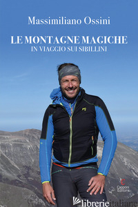 MONTAGNE MAGICHE. IN VIAGGIO SUI SIBILLINI (LE) - OSSINI MASSIMILIANO