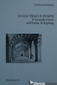 SULLE TRACCE DI KIM. IL GRANDE GIOCO NELL'INDIA DI KIPLING - HOPKIRK PETER