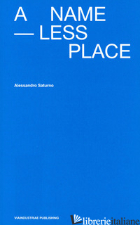 NAMELESS PLACE. EDIZ. ITALIANA E INGLESE (A) - SATURNO ALESSANDRO; REGANO L. (CUR.)