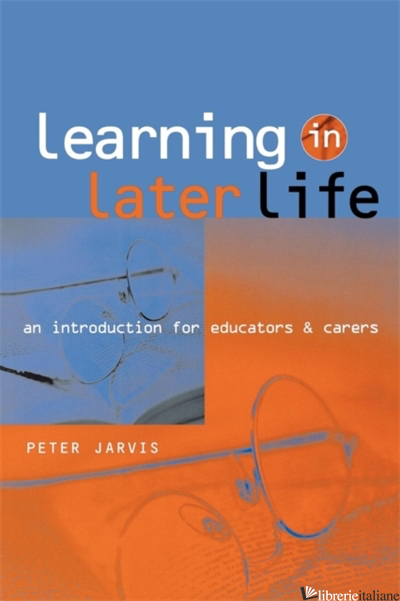 LEARNING IN LATER LIFE: AN INTRODUCTION FOR EDUCATORS AND CARERS - JARVIS PETER